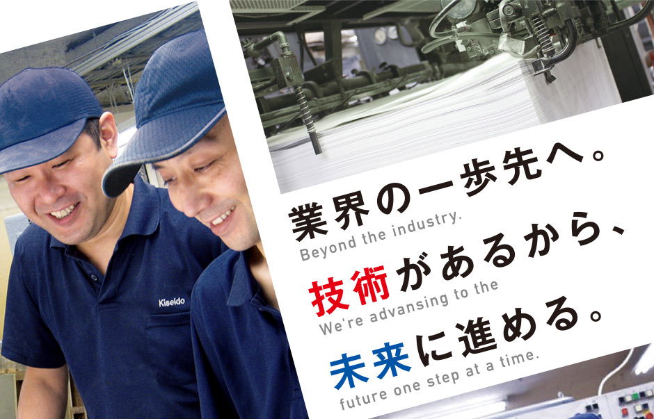 業界の一歩先へ。技術があるから、未来に進める。Beyond the industry. We' re advansing to the future one step at a time.