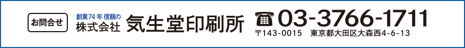 お問合せ 創業74年 信頼の株式会社気生堂印刷所 TEL03-3766-1711 〒143-0015 東京都大田区大森西4-6-13